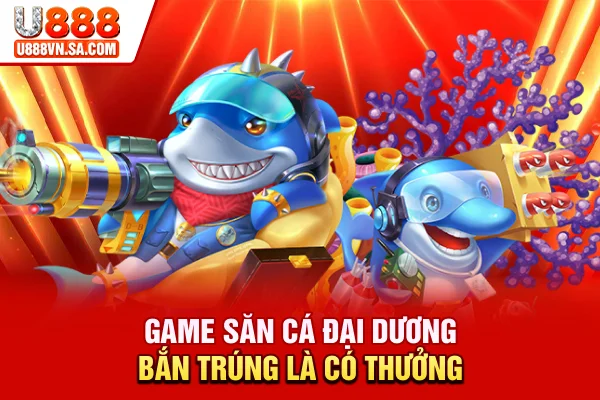 Game săn cá đại dương, bắn trúng là có thưởng