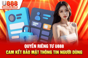 Quyền Riêng Tư U888 Cam Kết Bảo Mật Thông Tin Người Dùng